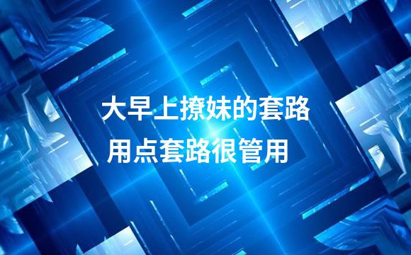 大早上撩妹的套路 用点套路很管用
